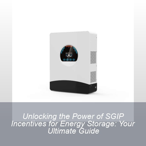 Unlocking the Power of SGIP Incentives for Energy Storage: Your Ultimate Guide